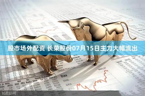 股市场外配资 长荣股份07月15日主力大幅流出