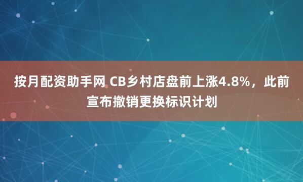 按月配资助手网 CB乡村店盘前上涨4.8%，此前宣布撤销更换标识计划