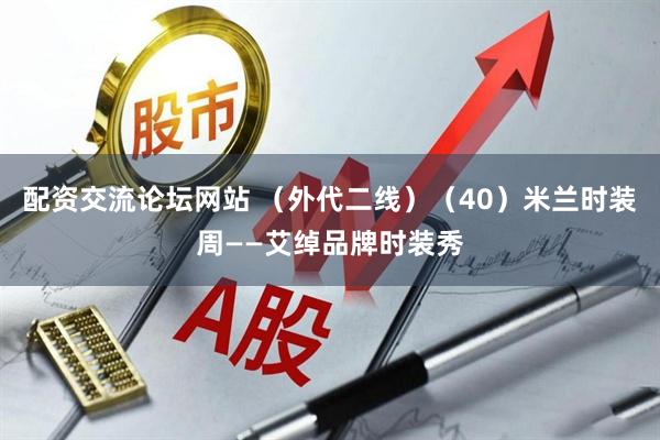 配资交流论坛网站 （外代二线）（40）米兰时装周——艾绰品牌时装秀