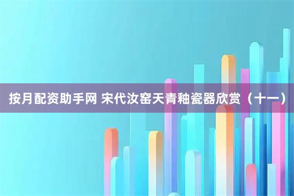 按月配资助手网 宋代汝窑天青釉瓷器欣赏（十一）