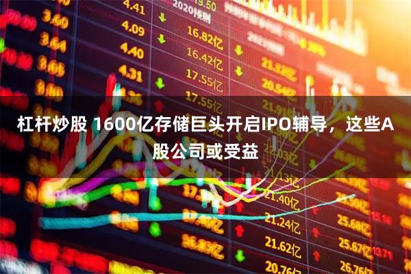 杠杆炒股 1600亿存储巨头开启IPO辅导，这些A股公司或受益